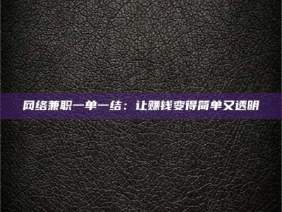 嘉峪关网络兼职一单一结：让赚钱变得简单又透明