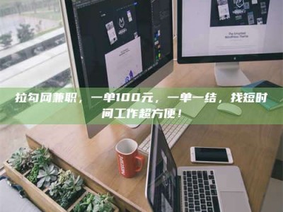 嘉峪关拉勾网兼职，一单100元，一单一结，找短时间工作超方便！