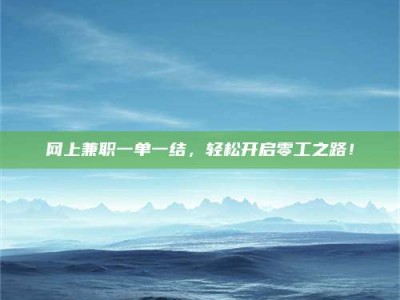 嘉峪关网上兼职一单一结，轻松开启零工之路！
