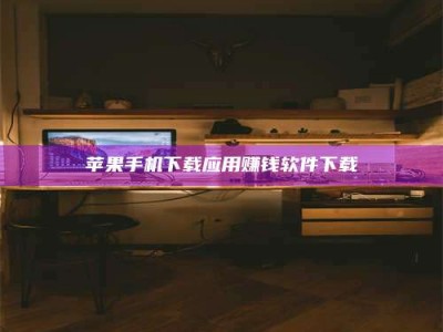 嘉峪关苹果手机下载应用赚钱软件下载