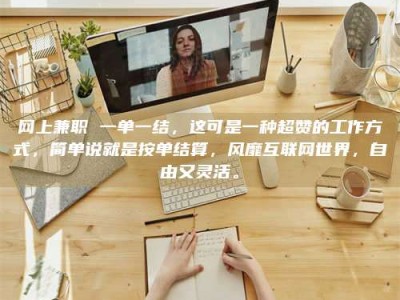 嘉峪关网上兼职 一单一结，这可是一种超赞的工作方式，简单说就是按单结算，风靡互联网世界，自由又灵活。