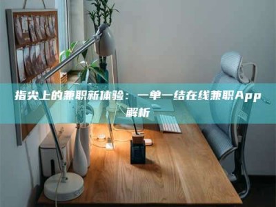 嘉峪关指尖上的兼职新体验：一单一结在线兼职App解析