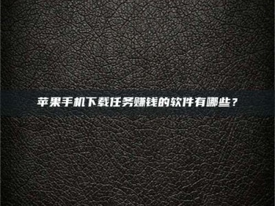 嘉峪关苹果手机下载任务赚钱的软件有哪些？