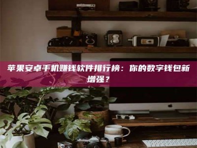 嘉峪关苹果安卓手机赚钱软件排行榜：你的数字钱包新增强？