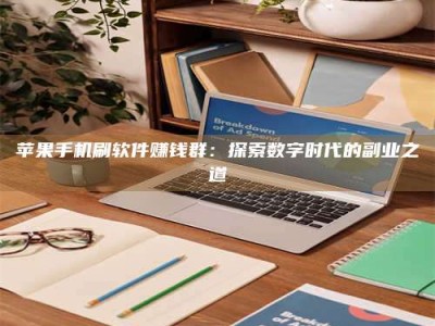 嘉峪关苹果手机刷软件赚钱群：探索数字时代的副业之道