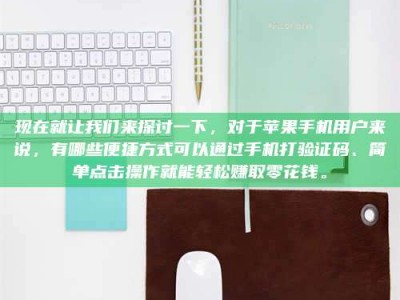 嘉峪关现在就让我们来探讨一下，对于苹果手机用户来说，有哪些便捷方式可以通过手机打验证码、简单点击操作就能轻松赚取零花钱。