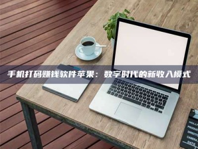 嘉峪关手机打码赚钱软件苹果：数字时代的新收入模式