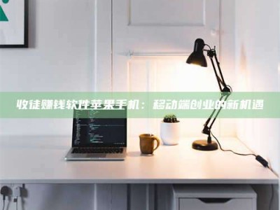 嘉峪关收徒赚钱软件苹果手机：移动端创业的新机遇