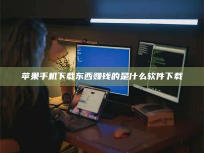 嘉峪关苹果手机下载东西赚钱的是什么软件下载